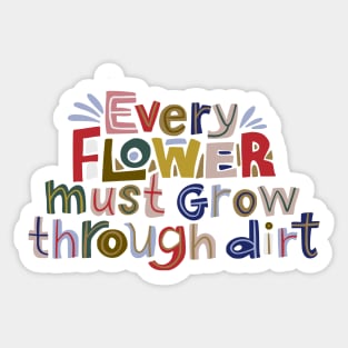 Every flowers must grow through dirt Sticker